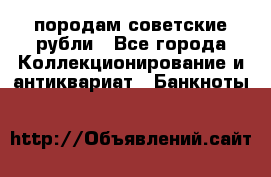 породам советские рубли - Все города Коллекционирование и антиквариат » Банкноты   
